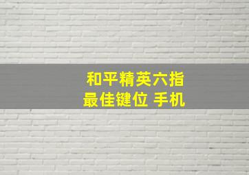 和平精英六指最佳键位 手机